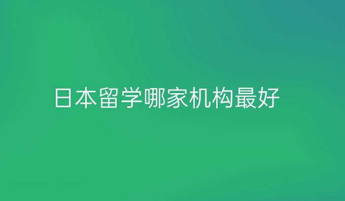 日本留学哪家机构最好