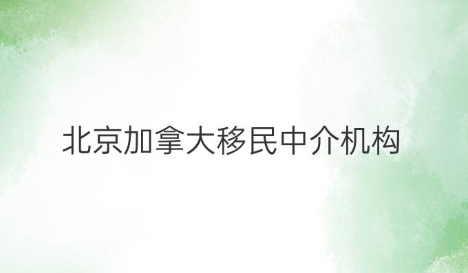 北京加拿大移民中介机构