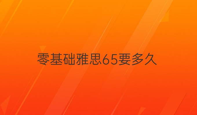 零基础雅思6.5要多久