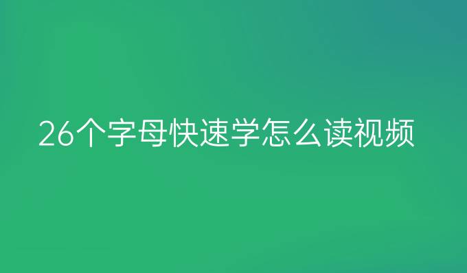 26个字母快速学怎么读视频