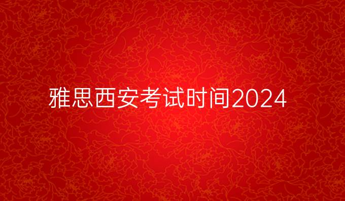 雅思西安考试时间2024