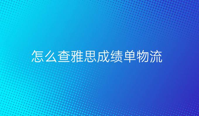 怎么查雅思成绩单物流