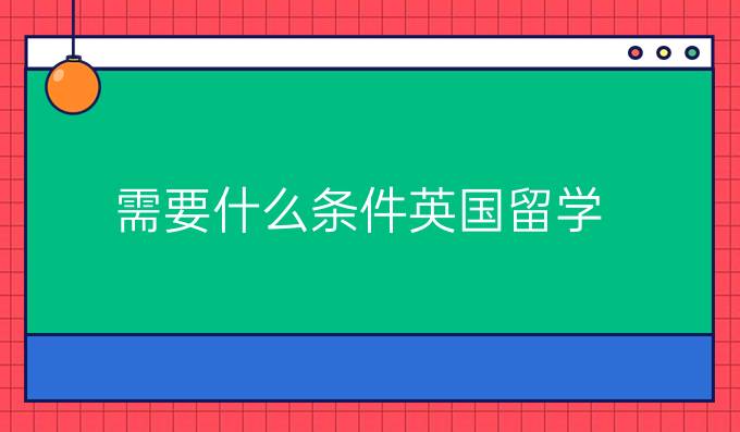 需要什么条件英国留学