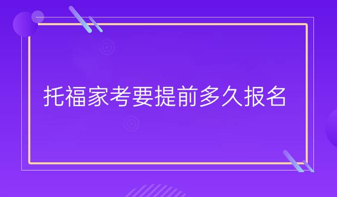 托福家考要提前多久报名