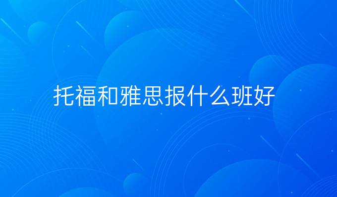 托福和雅思报什么班好