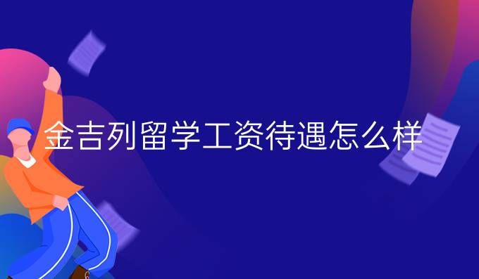 金吉列留学工资待遇怎么样