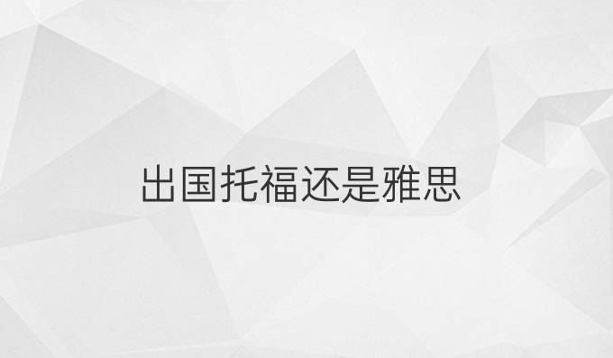 出国托福还是雅思