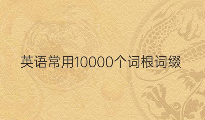 英语常用10000个词根词缀表