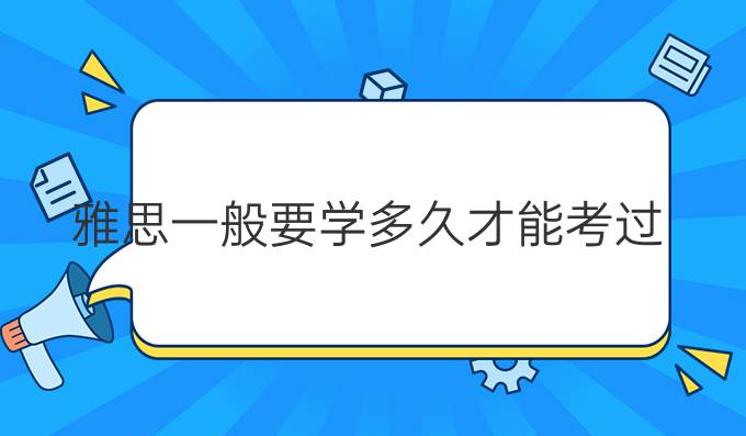 雅思一般要学多久才能考过